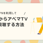 Vpnを使ってアベマtvを海外でも見る方法。アプリのインストール方法も